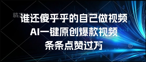 谁还傻乎乎的自己做视频？AI一键原创爆款视频，条条点赞过万，简单方便，好操作【揭秘】-泱泱学习社