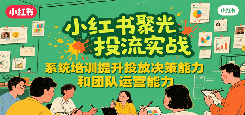 小红书聚光投流实战，系统学习提升投放决策能力和团队运营能力-泱泱学习社