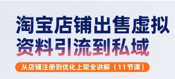 淘宝店铺出售虚拟资料引流到私域，从店铺注册到优化上架全讲解(11节课)-泱泱学习社