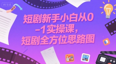 短剧新手小白从0-1实操课，短剧全方位思路图-泱泱学习社