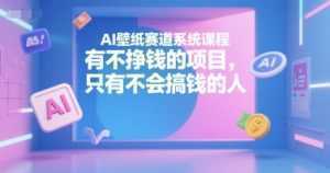 AI壁纸赛道系统课程，有不挣钱的项目，只有不会搞钱的人-泱泱学习社