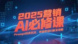2025营销AI必修课，业务拆解逻辑，Prompt技术实战，竞品市场分析全攻略-泱泱学习社