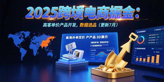 2025跨境电商掘金：蓝海市场定位，高客单价产品开发，数据选品(更新7月-泱泱学习社