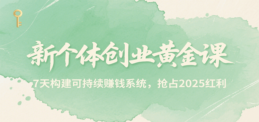 新个体创业黄金课，7天构建可持续赚钱系统，抢占2025红利-泱泱学习社