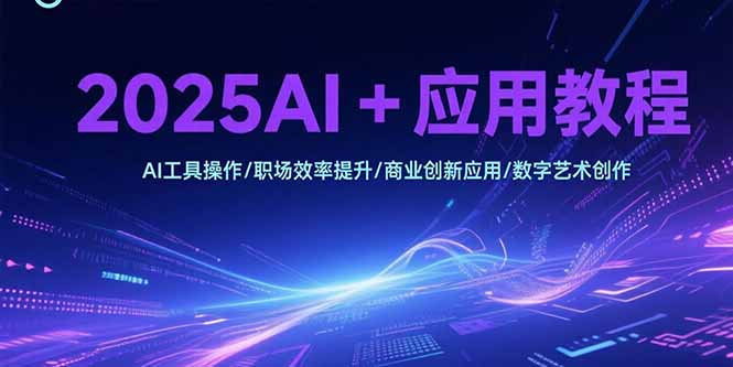 2025AI+应用教程，AI工具操作/职场效率提升/商业创新应用/数字艺术创作-泱泱学习社