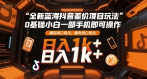 全新蓝海抖音差价项目玩法，0基础小白一部手机即可操作，暴利风口玩法，日入1k+【揭秘】-泱泱学习社