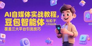 AI自媒体实战教程,豆包智能体与扣子工作流应用,覆盖三大平台引流技巧-泱泱学习社