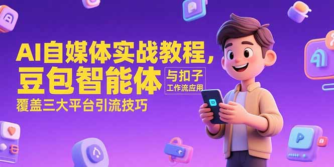 AI自媒体实战教程，豆包智能体与扣子工作流应用，覆盖三大平台引流技巧-泱泱学习社