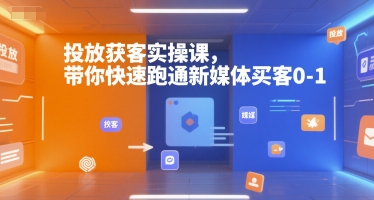 投放获客实操课，带你快速跑通新媒体买客0-1-泱泱学习社