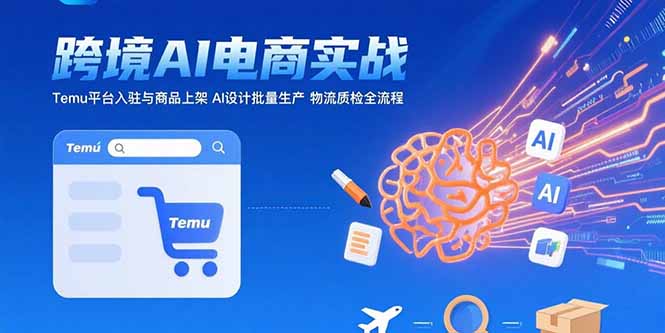 AI+跨境电商实战：Temu平台入驻与商品上架 AI设计批量生产 物流质检全流程-泱泱学习社