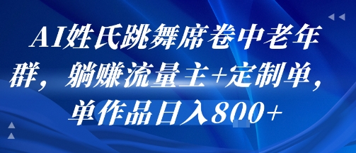 AI姓氏跳舞席卷中老年群，躺挣流量主+定制单，单作品日入8张-泱泱学习社
