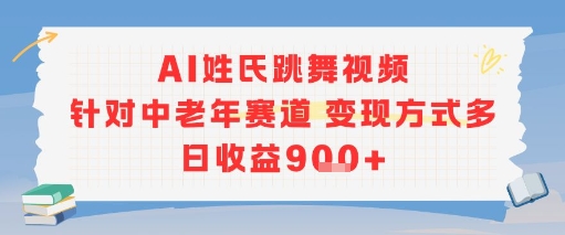 AI姓氏跳舞视频，针对中老年赛道变现方式多，日收益9张+-泱泱学习社