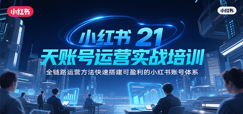 小红书21天账号运营实战培训，全链路运营方法快速搭建可盈利的小红书账号体系-泱泱学习社