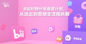 B站好物分享悬赏计划，从选品到营销全流程拆解-泱泱学习社