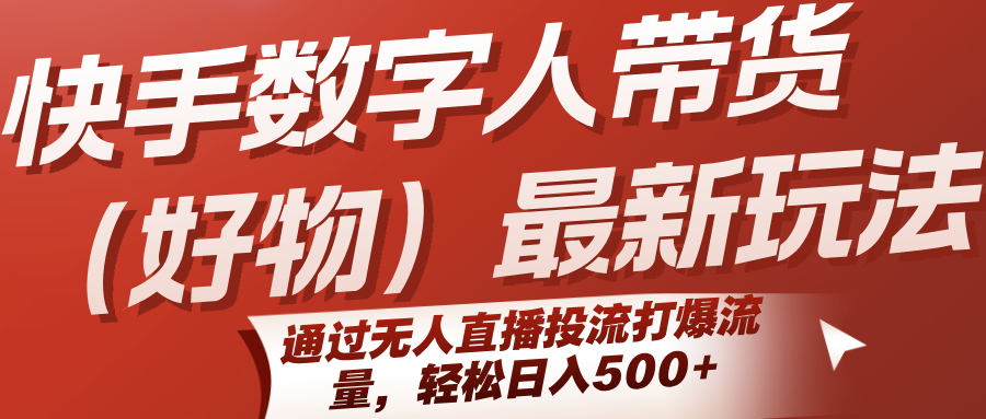 快手数字人带货(好物)最新玩法，通过无人直播投流打爆流量，轻松日入500+-泱泱学习社