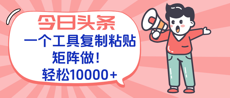 今日头条最新玩法，一个工具复制黏贴，矩阵去做10000+-泱泱学习社