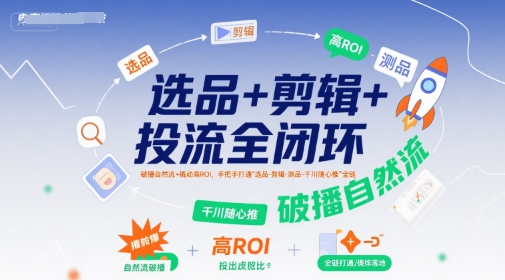 选品+剪辑+投流全闭环，破播自然流+撬动高ROI，手把手打通“选品-剪辑-测品-千川随心推”全链-泱泱学习社