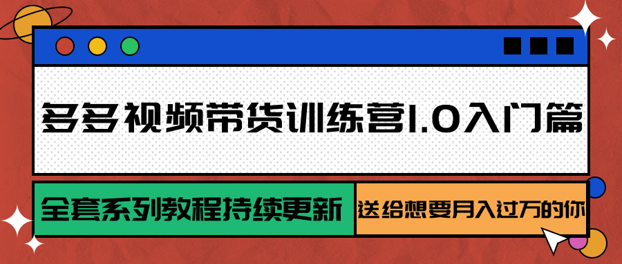 多多视频带货训练营1.0入门篇，全套系列教程持续更新，送给想要月入过万的你-泱泱学习社