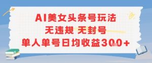 AI美女头条号玩法无违规无封号单人单号日均收益3张-泱泱学习社