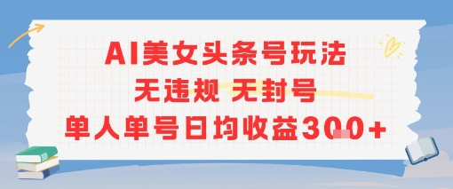 AI美女头条号玩法无违规无封号单人单号日均收益3张-泱泱学习社