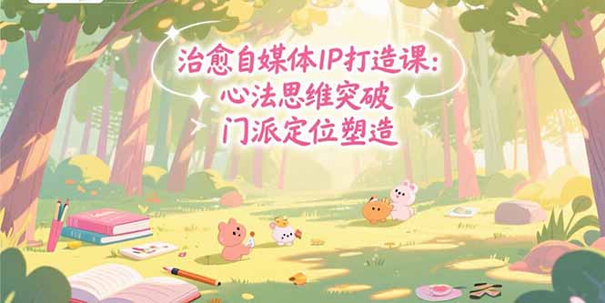 治愈自媒体IP打造课：心法思维突破，门派定位塑造，商业闭环搭建-泱泱学习社