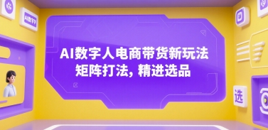 AI数字人电商带货新玩法，矩阵打法，精进选品-泱泱学习社