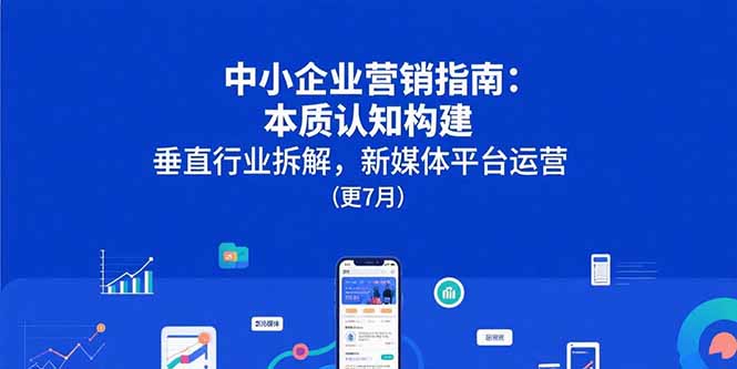 中小企业营销指南：本质认知构建，垂直行业拆解，新媒体平台运营(更7月-泱泱学习社