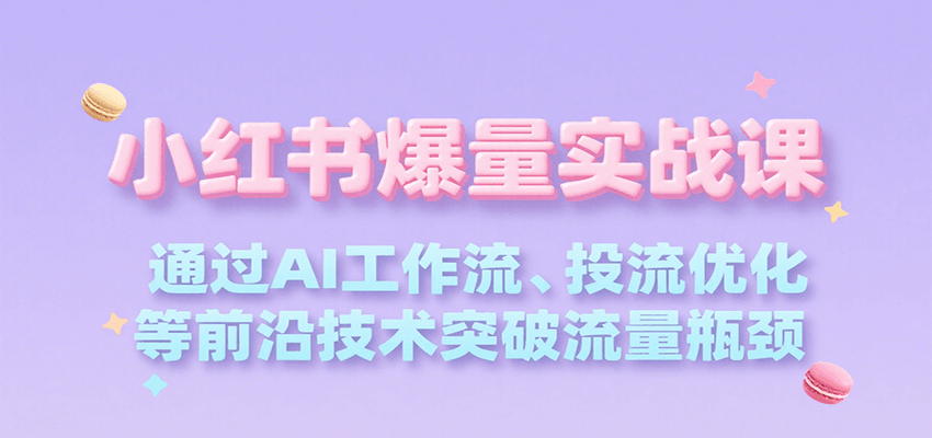 小红书爆量实战课，通过AI工作流、投流优化等前沿技术突破流量瓶颈-泱泱学习社