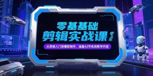 零基础抖音剪辑实战课,从剪映入门到爆款制作,涵盖42节系统教学内容-泱泱学习社