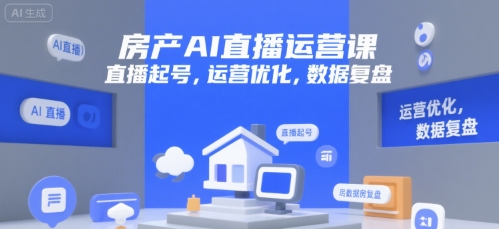 房产AI直播运营课，直播起号，运营优化，数据复盘-泱泱学习社