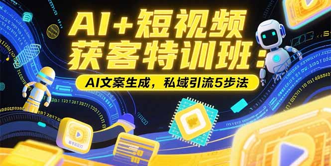 AI+短视频获客特训班：账号定位技巧，AI文案生成，私域引流5步法-泱泱学习社