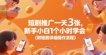 短剧推广一天3张，新手小白1个小时学会(附短剧详细操作流程)-泱泱学习社