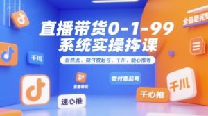 直播带货0~1~99系统实操课，自然流、微付费​起号、千川、随心推等，直播带货全链路完整逻辑-泱泱学习社