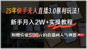 25年快手无人直播3.0暴利玩法！，新手月入2W+实操教程，附赠价值598元...-泱泱学习社
