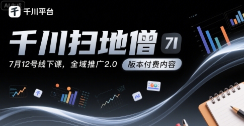千川扫地僧7月12号线下课，千川投放，全域推广2.0版本付费内容-泱泱学习社