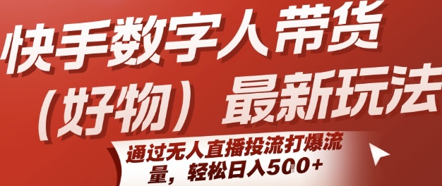 快手数字人带货(好物)最新玩法，通过无人直播投流打爆流量，轻松日入5张-泱泱学习社