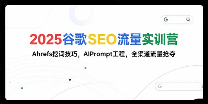 2025谷歌SEO流量实训营;，Ahrefs挖词技巧，AIPrompt工程，全渠道流量抢夺-泱泱学习社
