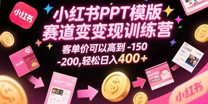 小红书PPT模版赛道变现训练营，客单价可以高到150-200，轻松日入400+-泱泱学习社
