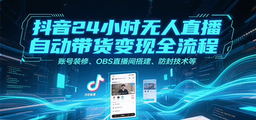 抖音24小时无人直播自动带货变现全流程，账号装修、OBS直播间搭建、防封技术等-泱泱学习社