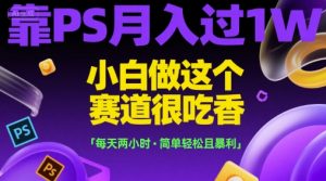 靠PS月入过1W，小白做这个赛道很吃香，每天两小时，简单轻松且暴利【揭秘】-泱泱学习社