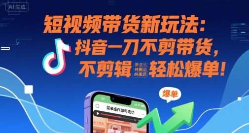 短视频带货新玩法：抖音一刀不剪带货，不剪辑，纯搬运，新手也能轻松爆单!-泱泱学习社