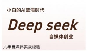 普通人利用Deepseek自媒体创业,零基础友好,小白的AI蓝海时代-泱泱学习社