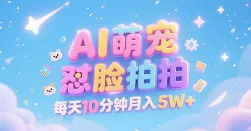 AI萌宠怼脸拍，萌宠赛道，精准高客单，每天十分钟，创作者分成，月入5W+-泱泱学习社