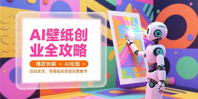 AI壁纸创业全攻略，爆款拆解+AI绘图+自动发货，零基础到变现完整教学-泱泱学习社