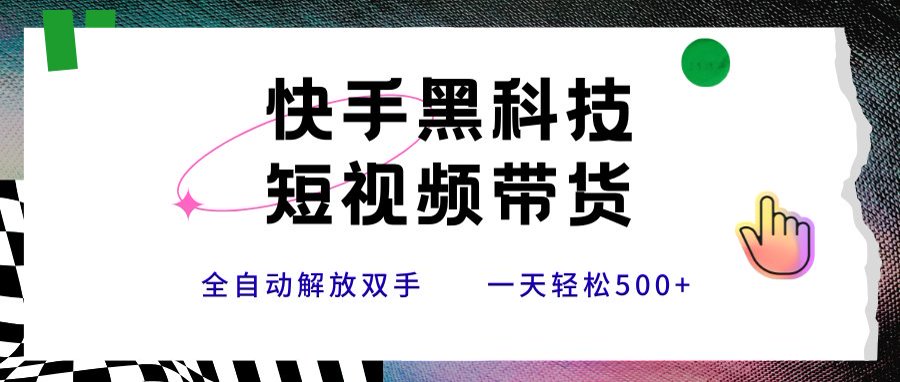 快手黑科技短视频带货，条条原创无脑搬运，新手小白轻松一天500+-泱泱学习社