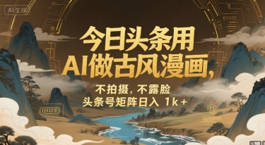 今日头条用AI做古风漫画，不拍摄，不露脸，头条号矩阵日入1k+-泱泱学习社