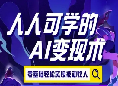 人人可学的AI变现术，零基础轻松实现被动收入-泱泱学习社