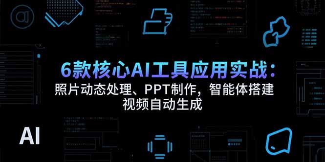6款核心AI工具应用实战：照片动态处理、PPT制作，智能体搭建 视频自动生成-泱泱学习社