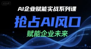 AI企业赋能实战系列课,抢占AI风口,赋能企业未来-泱泱学习社