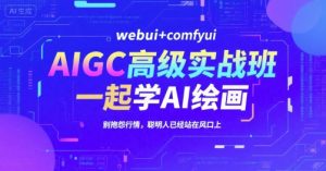 AIGC高级实战班，webui+comfyui，一起学AI绘画，别抱怨行情，聪明人已经站在风口上-泱泱学习社